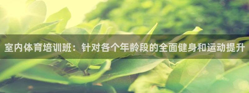 耀世平台负责人怎么样：室内体育培训班：针对各个年龄段
