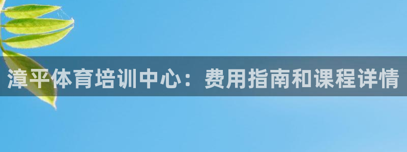 耀世娱乐官网网站下载：漳平体育培训中心：费用指南和课