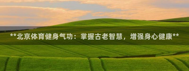耀世集团小视频：**北京体育健身气功：掌握古老智慧，