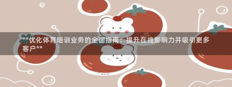 耀世平台注册网址是多少啊：**优化体育培训业务的全面