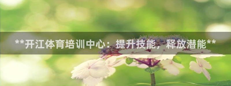 耀世平台人才：**开江体育培训中心：提升技能，释放潜