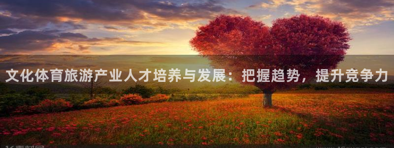 耀世歌曲：文化体育旅游产业人才培养与发展：把握趋势，