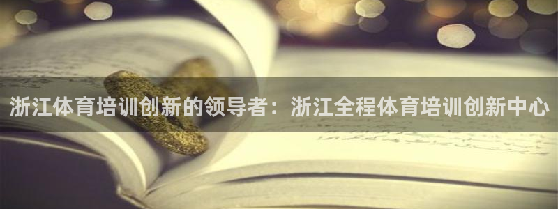 耀世娱乐挂机：浙江体育培训创新的领导者：浙江全程体育