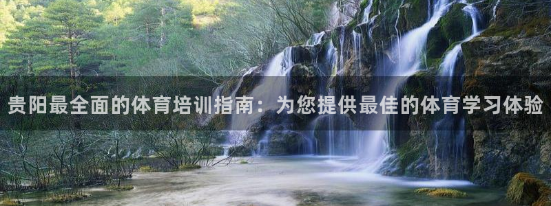 耀世娱乐百科百度：贵阳最全面的体育培训指南：为您提供