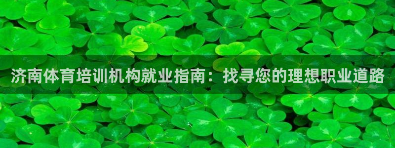 耀世集团王总：济南体育培训机构就业指南：找寻您的理想