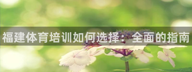 耀世娱乐登陆官网下载：福建体育培训如何选择：全面的指