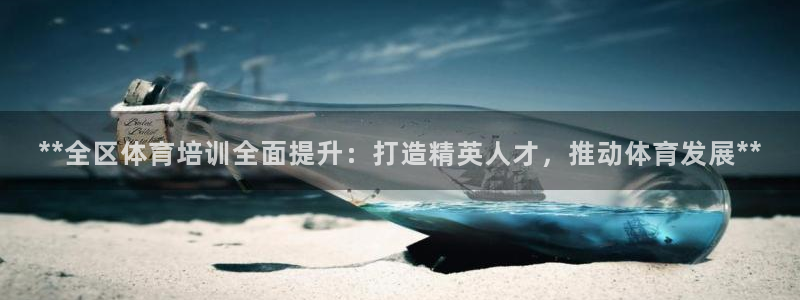 耀世平台话7O777：**全区体育培训全面提升：打造