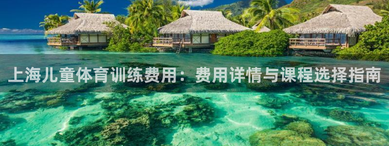 耀世娱乐下载最新版本安装包大全：上海儿童体育训练费用