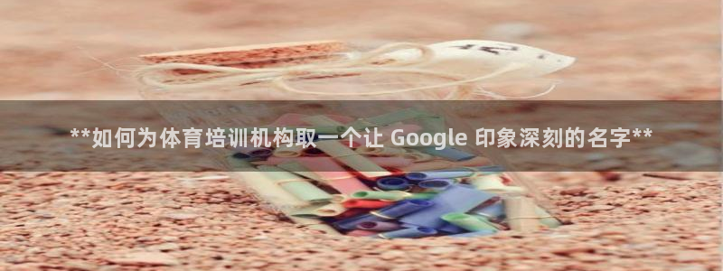 耀世娱乐六7O777：**如何为体育培训机构取一个让