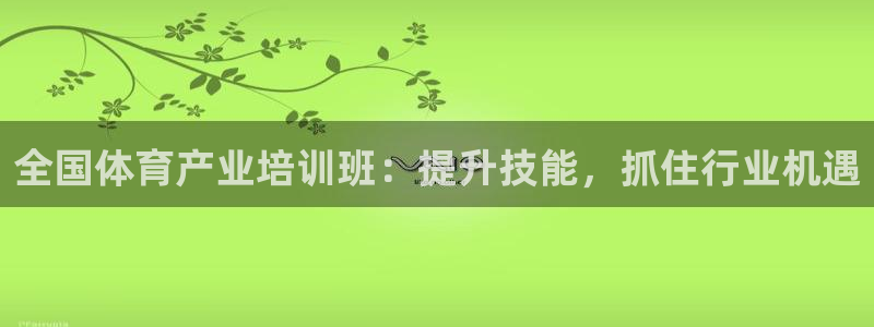 耀世而来：全国体育产业培训班：提升技能，抓住行业机遇