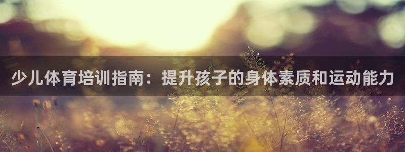 耀世国际平台正规吗可信吗：少儿体育培训指南：提升孩子