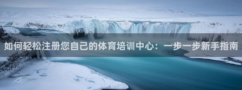 耀世娱乐平台主管：如何轻松注册您自己的体育培训中心：