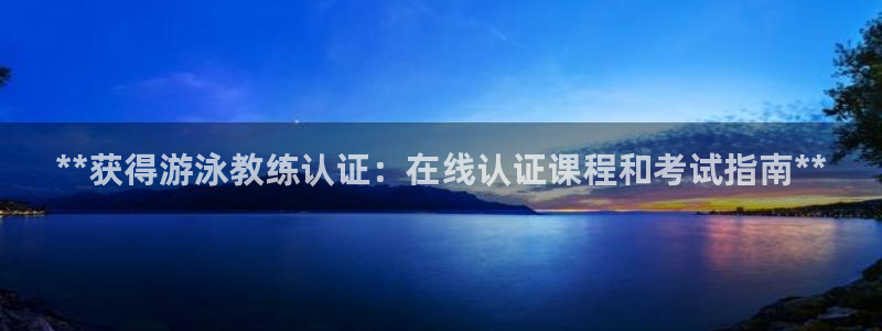 耀世平台代理怎么做任务：**获得游泳教练认证：在线认