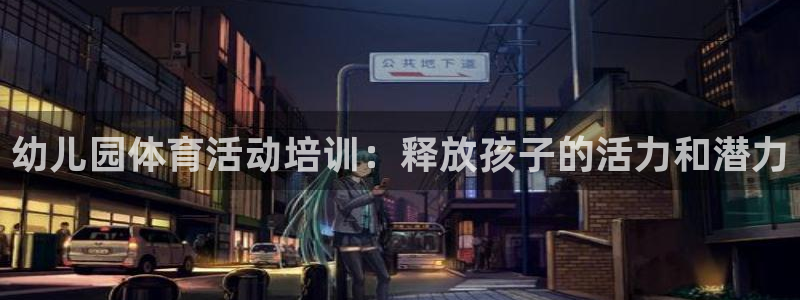 耀世平台注册最新地址查询：幼儿园体育活动培训：释放孩