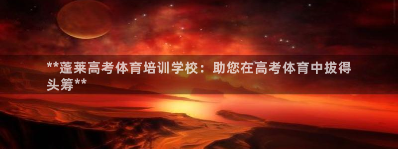 耀世娱乐注册开户要多久：**蓬莱高考体育培训学校：助