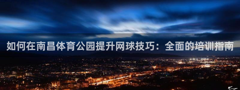 耀世平台负责人是谁：如何在南昌体育公园提升网球技巧：
