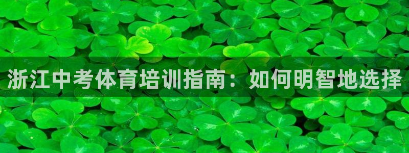 耀世平台注册流程：浙江中考体育培训指南：如何明智地选