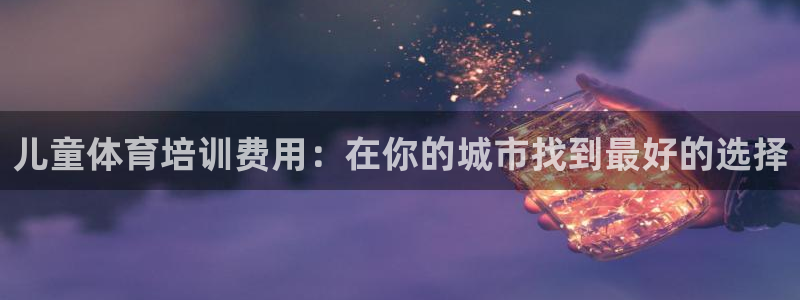 耀世娱乐下载最新版本安装教程：儿童体育培训费用：在你