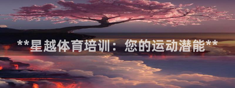 耀世娱乐平台巴7O777：**星越体育培训：您的运动