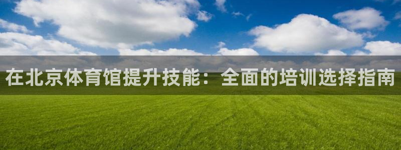 耀世娱乐如何登录账号：在北京体育馆提升技能：全面的培