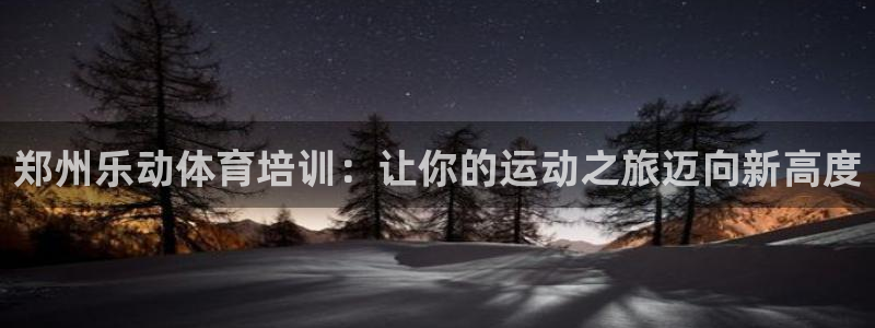 耀世娱乐黑钱吗：郑州乐动体育培训：让你的运动之旅迈向