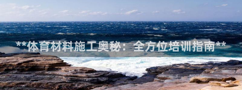 耀世娱乐登陆地址：**体育材料施工奥秘：全方位培训指