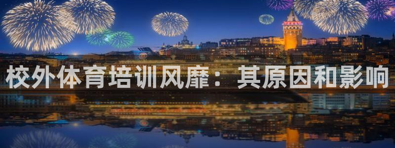 耀世娱乐官网网站入口：校外体育培训风靡：其原因和影响