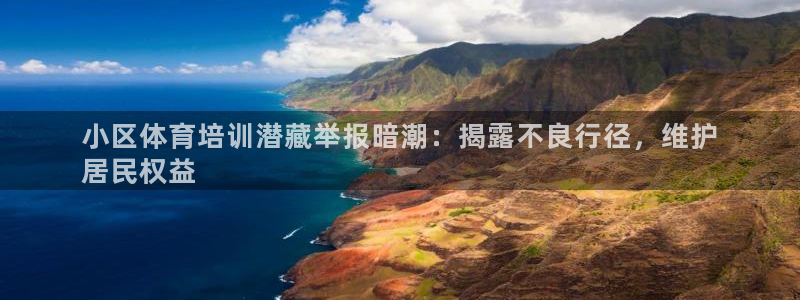耀世平台嗯 5o69I7：小区体育培训潜藏举报暗潮：