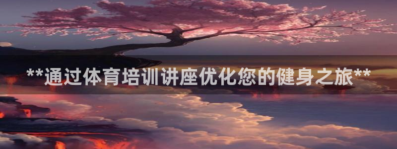 耀世娱乐注册官网账号：**通过体育培训讲座优化您的健