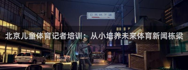 耀世娱乐佳 411O31 耀世：北京儿童体育记者培训