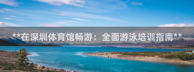耀世娱乐是什么平台：**在深圳体育馆畅游：全面游泳培