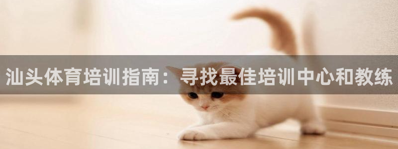耀世娱乐联 585341：汕头体育培训指南：寻找最佳