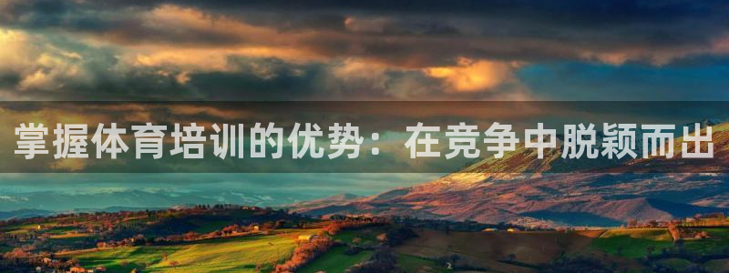 耀世平台注册网址是多少啊：掌握体育培训的优势：在竞争