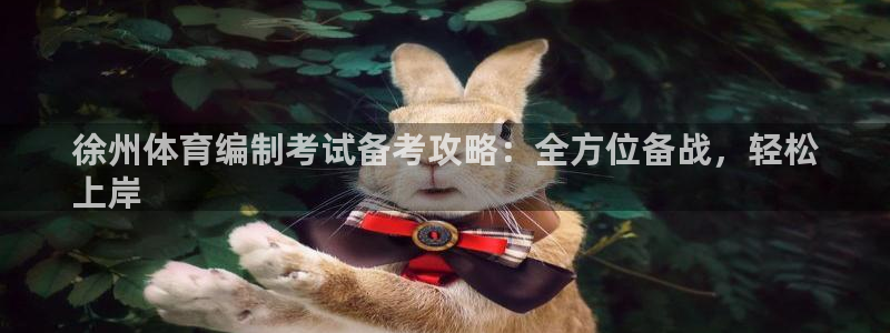 耀世娱乐客服：徐州体育编制考试备考攻略：全方位备战，