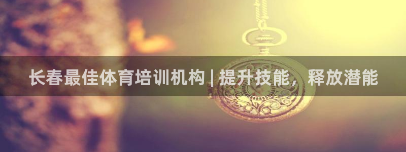耀世娱乐代理什么待遇可以做：长春最佳体育培训机构 |