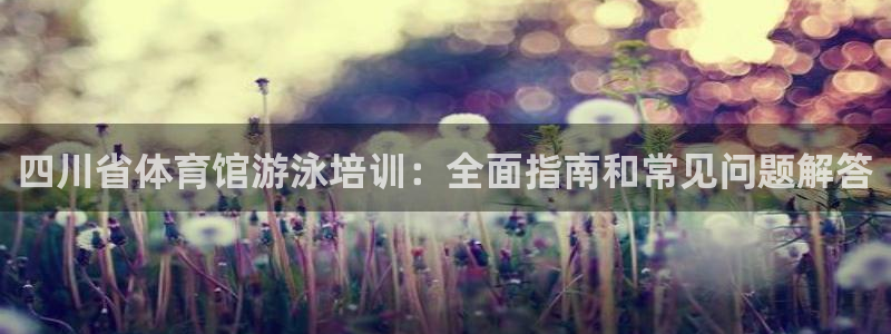 耀世官网：四川省体育馆游泳培训：全面指南和常见问题解