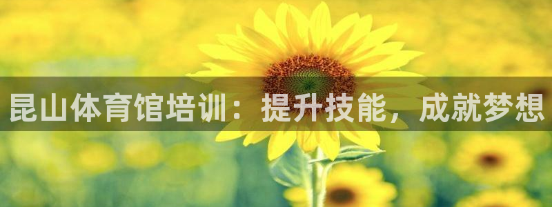 耀世娱乐提款多久到账户：昆山体育馆培训：提升技能，成