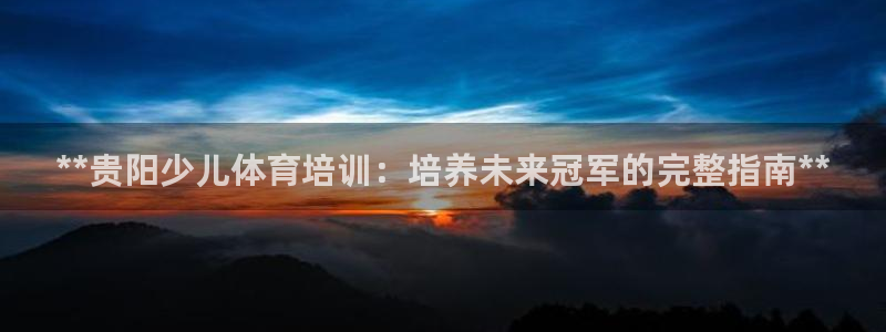 耀世平台注册步骤图：**贵阳少儿体育培训：培养未来冠