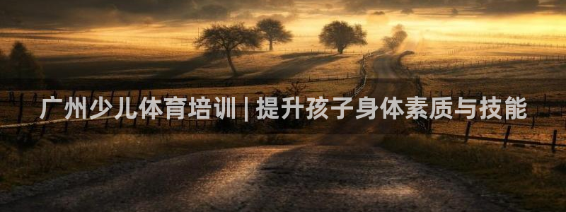 耀世娱乐是个什么平台啊：广州少儿体育培训 | 提升孩