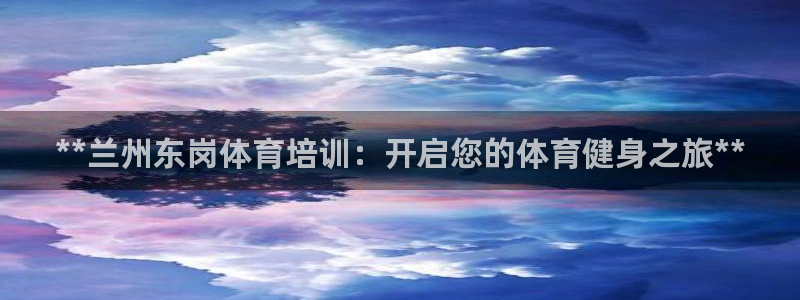 耀世楼盘：**兰州东岗体育培训：开启您的体育健身之旅