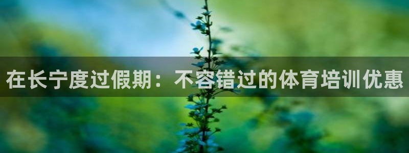 耀世娱乐是正规还是仿真：在长宁度过假期：不容错过的体