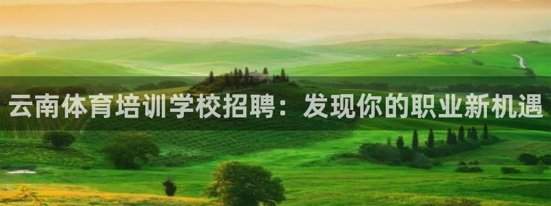 耀世娱乐是个什么平台啊：云南体育培训学校招聘：发现你