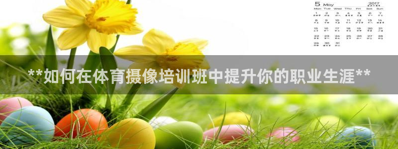 耀世平台登录地址是什么：**如何在体育摄像培训班中提