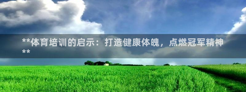 耀世平台代理怎么样啊：**体育培训的启示：打造健康体