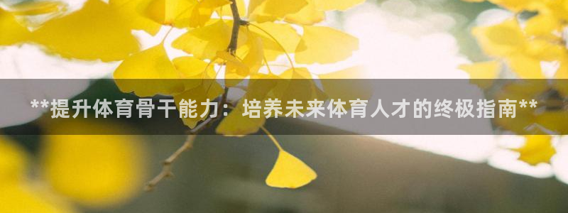 耀世平台注册：**提升体育骨干能力：培养未来体育人才