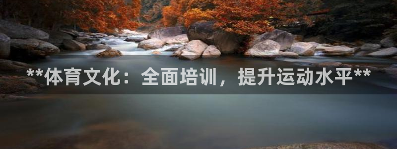 耀世娱乐官网网站入口：**体育文化：全面培训，提升运
