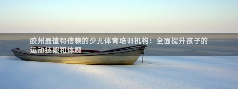 耀世娱乐提现失败原因：胶州最值得信赖的少儿体育培训机
