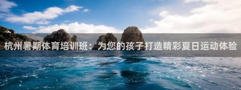 耀世娱乐圈主管什么：杭州暑期体育培训班：为您的孩子打造精彩夏