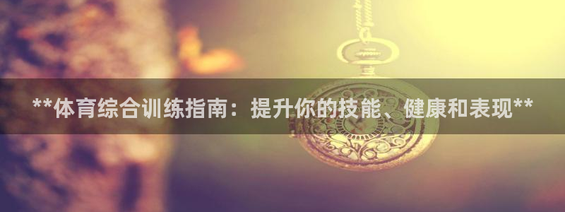 耀世集团商业联盟怎么样：**体育综合训练指南：提升你的技能、