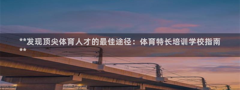 六星耀世什么意思：**发现顶尖体育人才的最佳途径：体育特长培